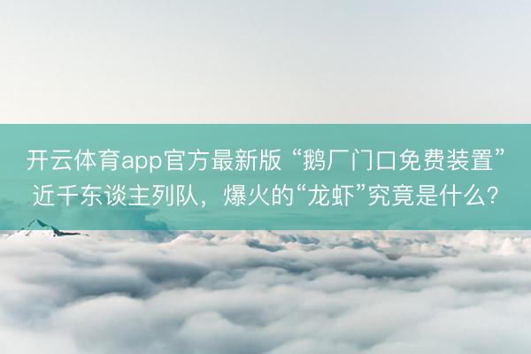 开云体育app官方最新版 “鹅厂门口免费装置”近千东谈主列队，爆火的“龙虾”究竟是什么？