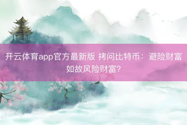 开云体育app官方最新版 拷问比特币:避险财富如故风险财富?