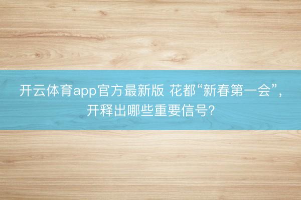 开云体育app官方最新版 花都“新春第一会”，开释出哪些重要信号？
