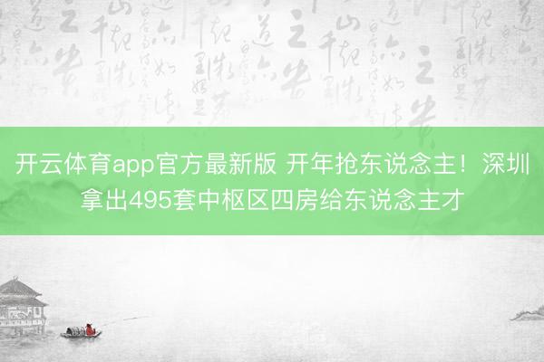 开云体育app官方最新版 开年抢东说念主!深圳拿出495套中枢区四房给东说念主才