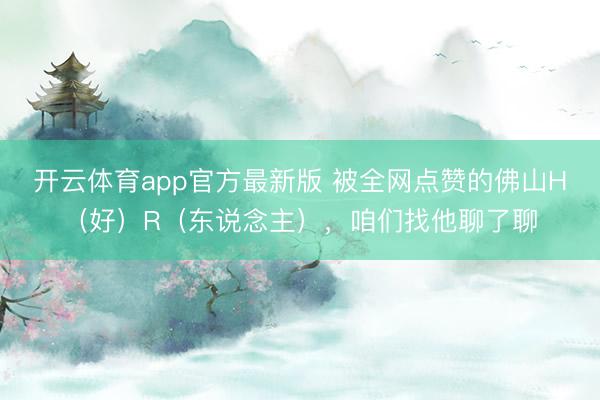 开云体育app官方最新版 被全网点赞的佛山H（好）R（东说念主），咱们找他聊了聊