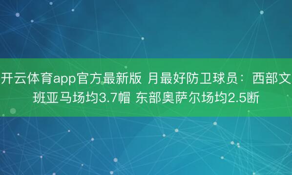 开云体育app官方最新版 月最好防卫球员：西部文班亚马场均3.7帽 东部奥萨尔场均2.5断