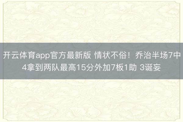 开云体育app官方最新版 情状不俗!乔治半场7中4拿到两队最高15分外加7板1助 3诞妄