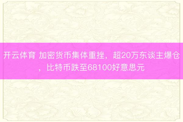 开云体育 加密货币集体重挫，超20万东谈主爆仓，比特币跌至68100好意思元