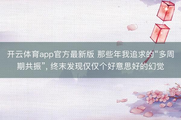 开云体育app官方最新版 那些年我追求的“多周期共振”, 终末发现仅仅个好意思好的幻觉