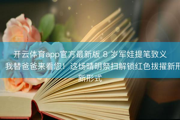 开云体育app官方最新版 8 岁军娃提笔致义士:我替爸爸来看您!这场晴明祭扫解锁红色拔擢新形式