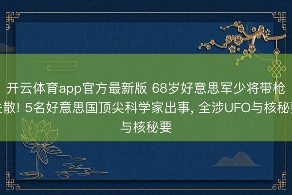 开云体育app官方最新版 68岁好意思军少将带枪失散! 5名好意思国顶尖科学家出事， 全涉UFO与核秘要