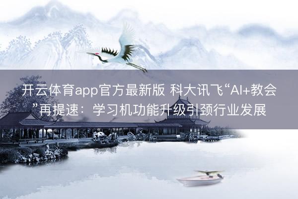 开云体育app官方最新版 科大讯飞“AI+教会”再提速：学习机功能升级引颈行业发展