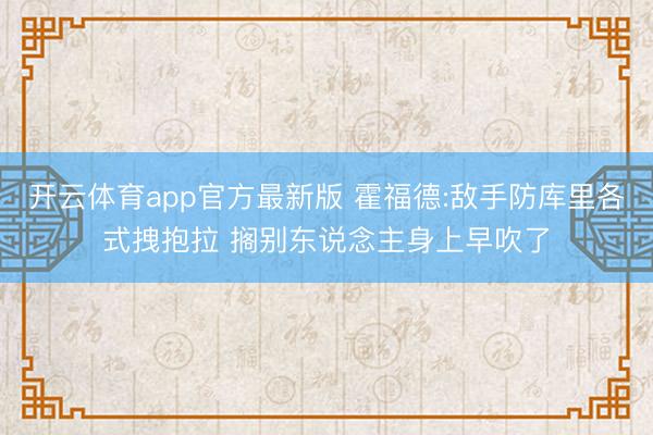 开云体育app官方最新版 霍福德:敌手防库里各式拽抱拉 搁别东说念主身上早吹了