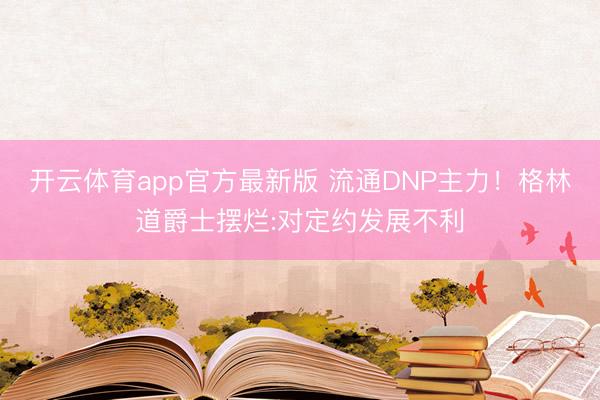 开云体育app官方最新版 流通DNP主力！格林道爵士摆烂:对定约发展不利