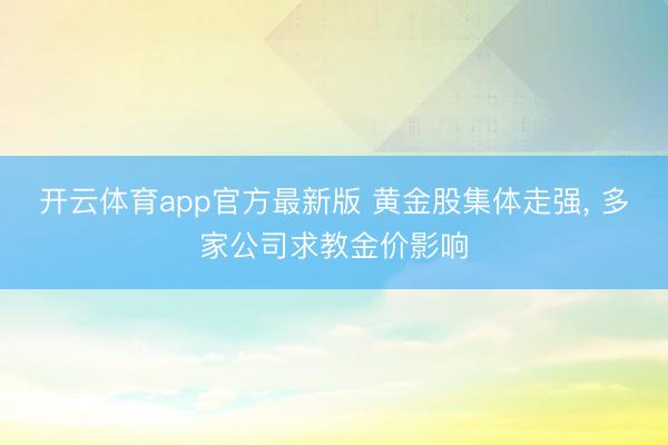 开云体育app官方最新版 黄金股集体走强, 多家公司求教金价影响