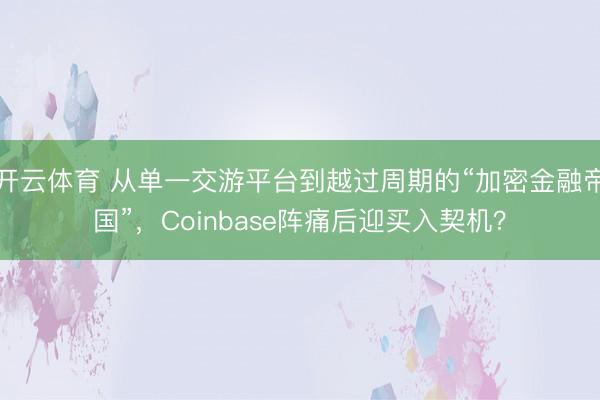 开云体育 从单一交游平台到越过周期的“加密金融帝国”，Coinbase阵痛后迎买入契机？