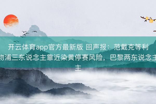开云体育app官方最新版 回声报:范戴克等利物浦三东说念主靠近染黄停赛风险,巴黎两东说念主