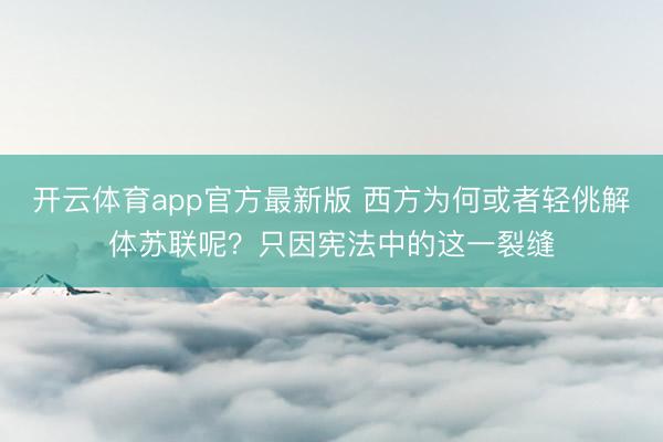 开云体育app官方最新版 西方为何或者轻佻解体苏联呢？只因宪法中的这一裂缝