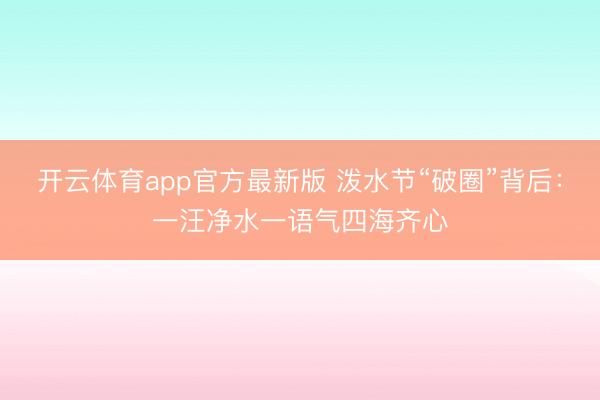开云体育app官方最新版 泼水节“破圈”背后:一汪净水一语气四海齐心