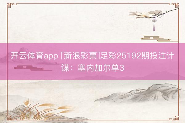 开云体育app [新浪彩票]足彩25192期投注计谋：塞内加尔单3