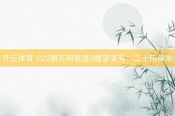 开云体育 022期苏明散逸8瞻望奖号：二十码保举