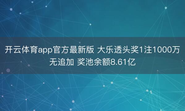 开云体育app官方最新版 大乐透头奖1注1000万无追加 奖池余额8.61亿