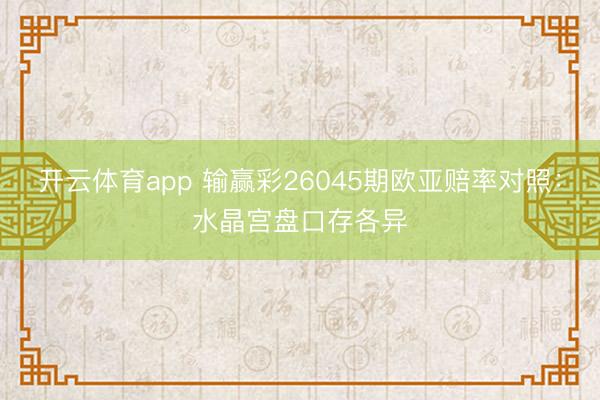 开云体育app 输赢彩26045期欧亚赔率对照：水晶宫盘口存各异