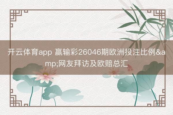 开云体育app 赢输彩26046期欧洲投注比例&网友拜访及欧赔总汇