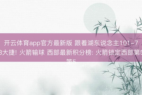 开云体育app官方最新版 跟着湖东说念主101-73大捷! 火箭输球 西部最新积分榜: 火箭锁定西部第5