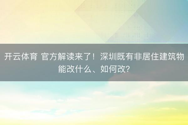 开云体育 官方解读来了！深圳既有非居住建筑物能改什么、如何改？