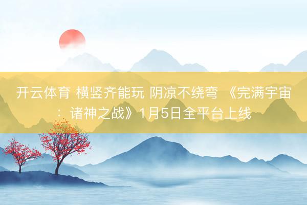 开云体育 横竖齐能玩 阴凉不绕弯 《完满宇宙：诸神之战》1月5日全平台上线