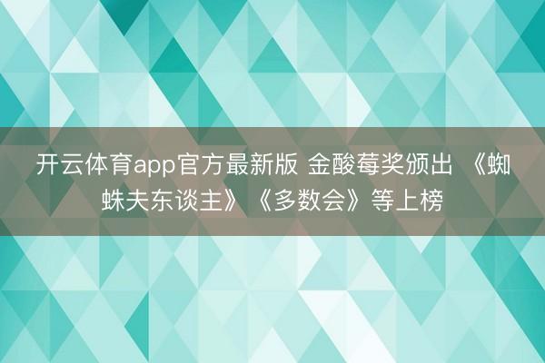 开云体育app官方最新版 金酸莓奖颁出 《蜘蛛夫东谈主》《多数会》等上榜