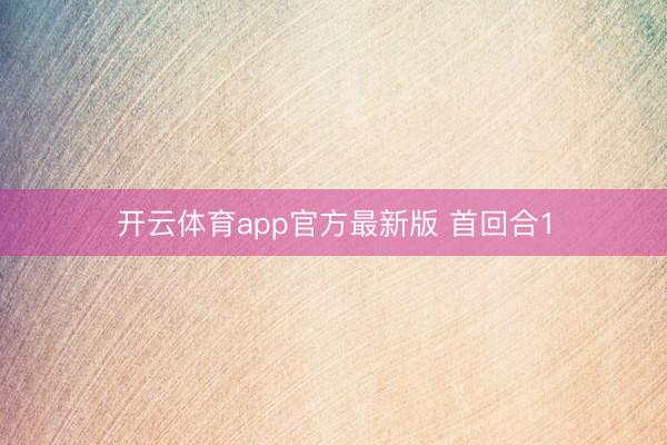 开云体育app官方最新版 首回合1