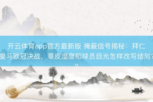 开云体育app官方最新版 掩蔽信号揭秘：拜仁皇马欧冠决战，草皮湿度和球员目光怎样改写结局？