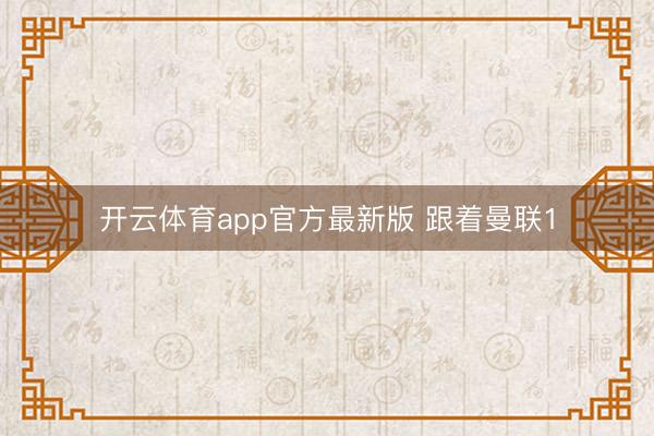 开云体育app官方最新版 跟着曼联1