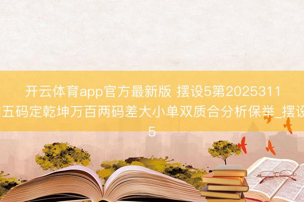 开云体育app官方最新版 摆设5第2025311期五码定乾坤万百两码差大小单双质合分析保举_摆设5