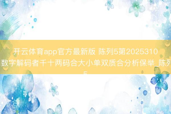 开云体育app官方最新版 陈列5第2025310期数字解码者千十两码合大小单双质合分析保举_陈列5