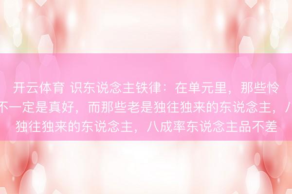 开云体育 识东说念主铁律：在单元里，那些怜惜、东说念主缘好的不一定是真好，而那些老是独往独来的东说念主，八成率东说念主品不差