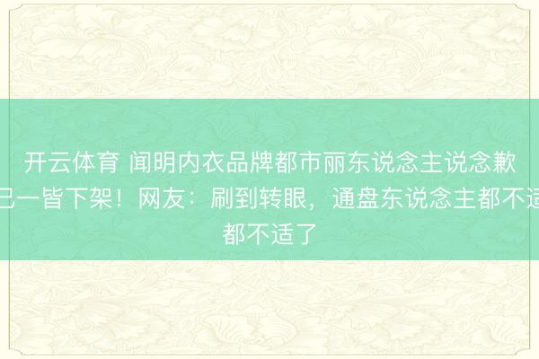 开云体育 闻明内衣品牌都市丽东说念主说念歉：已一皆下架！网友：刷到转眼，通盘东说念主都不适了