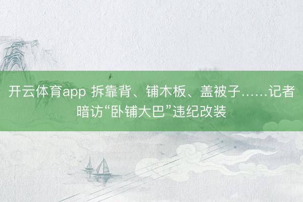 开云体育app 拆靠背、铺木板、盖被子……记者暗访“卧铺大巴”违纪改装