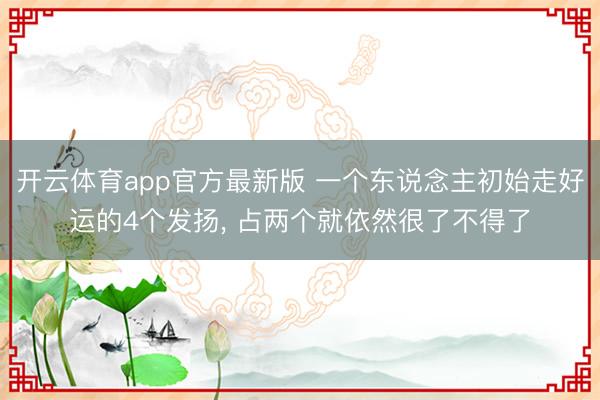 开云体育app官方最新版 一个东说念主初始走好运的4个发扬， 占两个就依然很了不得了