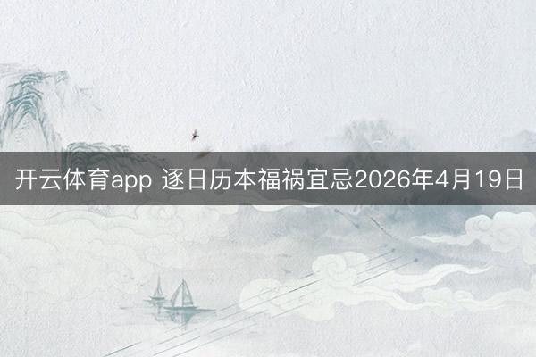 开云体育app 逐日历本福祸宜忌2026年4月19日