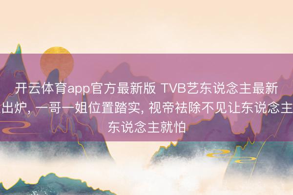 开云体育app官方最新版 TVB艺东说念主最新排位出炉， 一哥一姐位置踏实， 视帝袪除不见让东说念主就怕