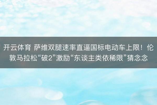 开云体育 萨维双腿速率直逼国标电动车上限！伦敦马拉松“破2”激励“东谈主类依稀限”猜念念