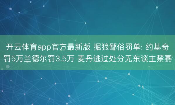 开云体育app官方最新版 掘狼鄙俗罚单: 约基奇罚5万兰德尔罚3.5万 麦丹逃过处分无东谈主禁赛