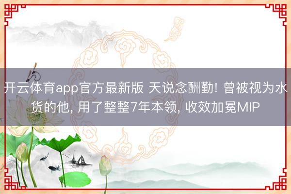 开云体育app官方最新版 天说念酬勤! 曾被视为水货的他， 用了整整7年本领， 收效加冕MIP