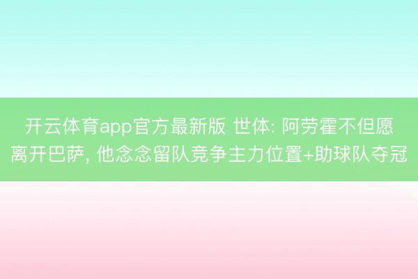 开云体育app官方最新版 世体: 阿劳霍不但愿离开巴萨， 他念念留队竞争主力位置+助球队夺冠
