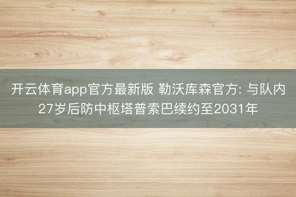 开云体育app官方最新版 勒沃库森官方: 与队内27岁后防中枢塔普索巴续约至2031年