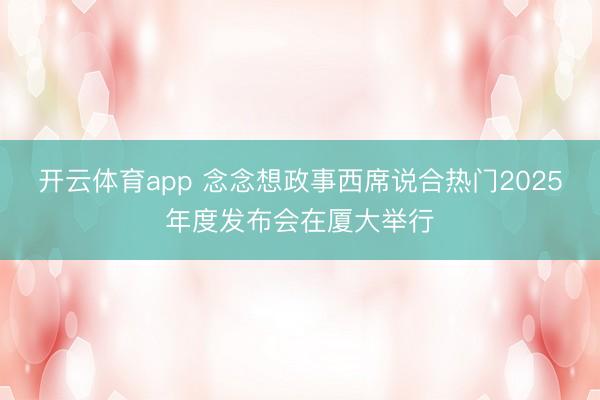 开云体育app 念念想政事西席说合热门2025年度发布会在厦大举行