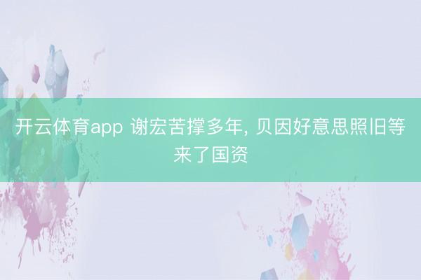开云体育app 谢宏苦撑多年， 贝因好意思照旧等来了国资