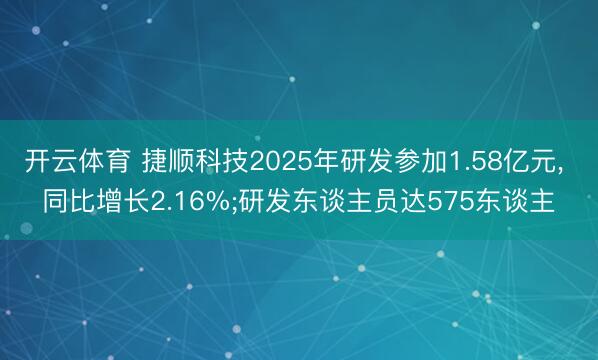 开云体育 捷顺科技2025年研发参加1.58亿元， 同比增长2.16%;研发东谈主员达575东谈主