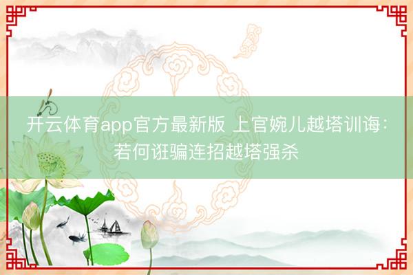开云体育app官方最新版 上官婉儿越塔训诲：若何诳骗连招越塔强杀
