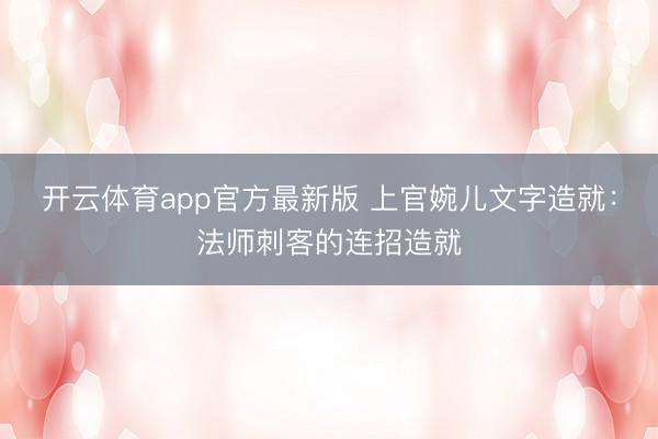 开云体育app官方最新版 上官婉儿文字造就：法师刺客的连招造就