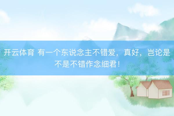 开云体育 有一个东说念主不错爱，真好，岂论是不是不错作念细君！